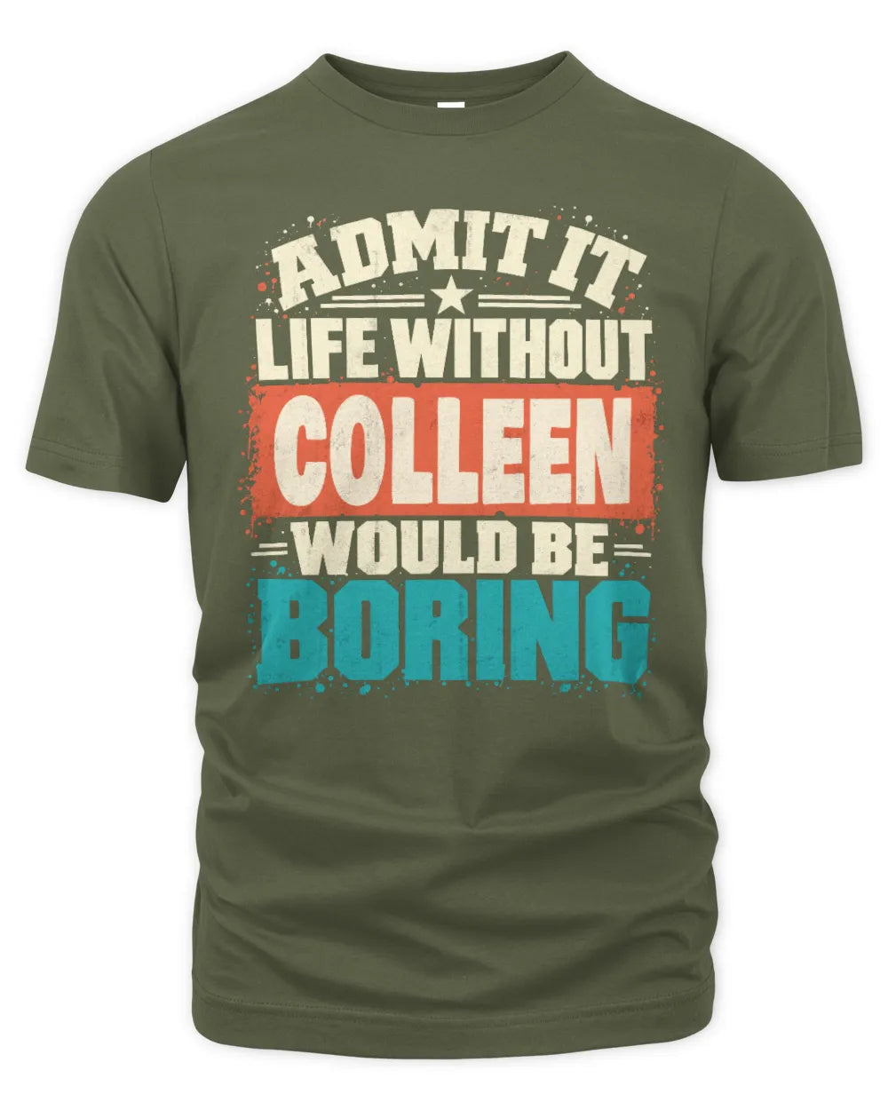COLLEEN P02-TH11-226 Personalized Admit It Life Without [Name] Would Be Boring T-Shirt - Custom Name Funny Gift - Unisex Standard T-Shirt - Military Green