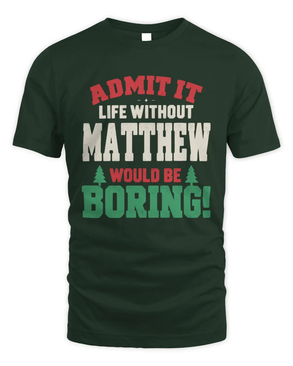 MATTHEW P5 TH08 Christmas T-Shirt – “Life Without NAME Would Be Boring” - Unisex Standard T-Shirt - Forest Green