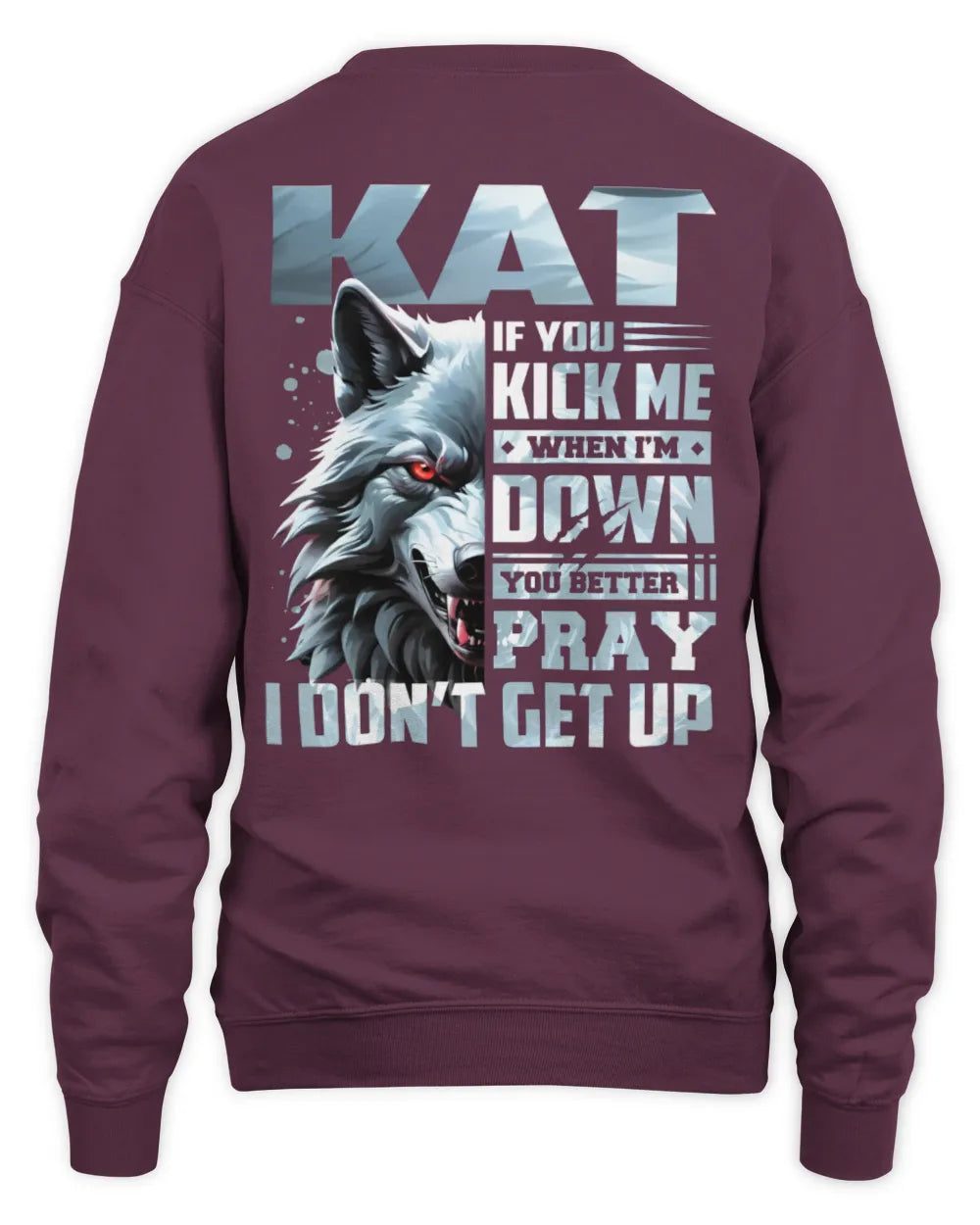 KAT AP62-K4-666 - Personalized Fierce Wolf Quote Apparel “If You Kick Me When I’m Down, You Better Pray I Don’t Get Up” - Unisex Sweatshirt - Maroon