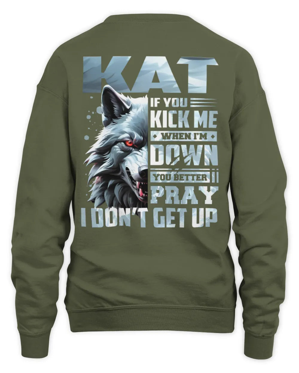 KAT AP62-K4-666 - Personalized Fierce Wolf Quote Apparel “If You Kick Me When I’m Down, You Better Pray I Don’t Get Up” - Unisex Sweatshirt - Military Green