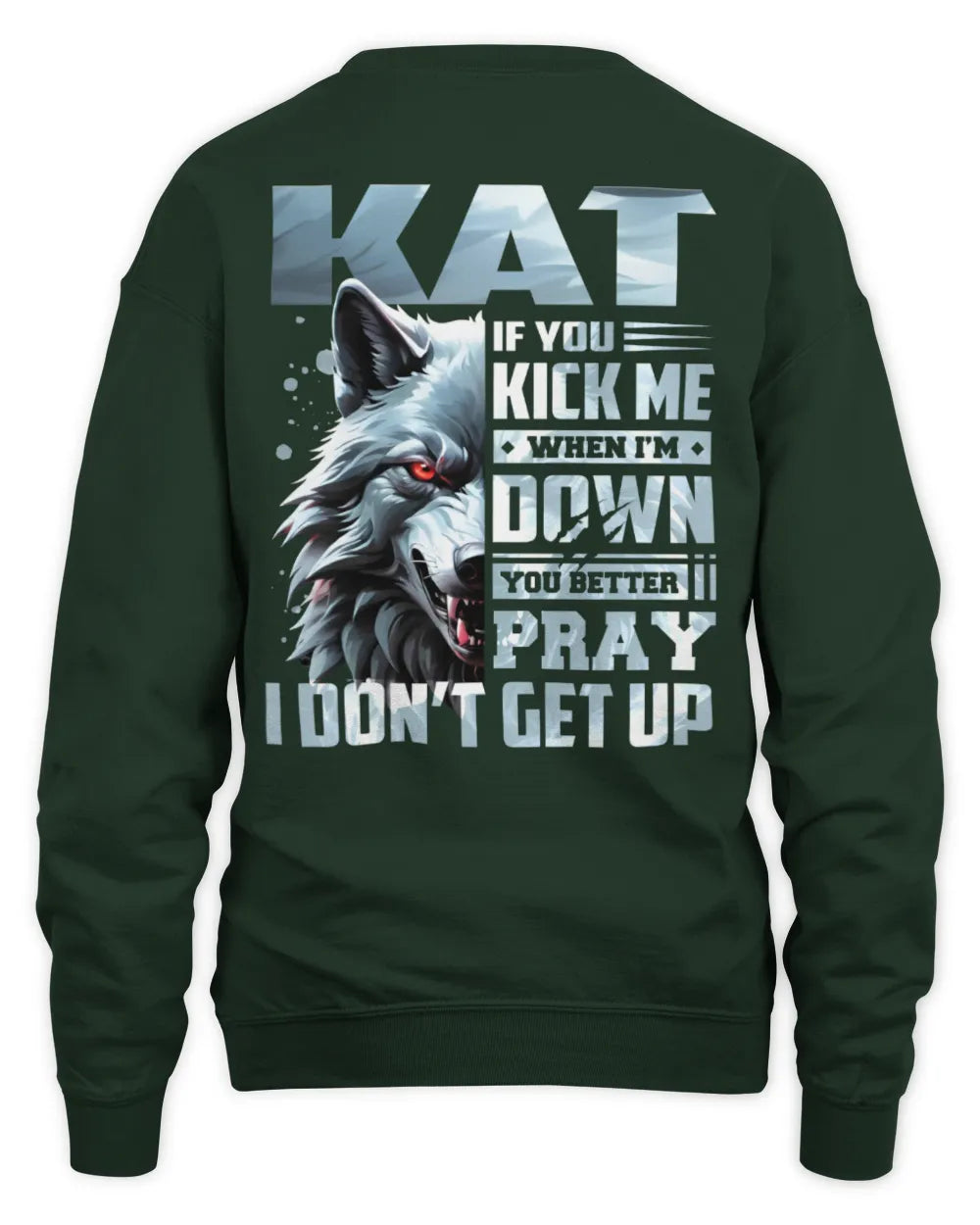KAT AP62-K4-666 - Personalized Fierce Wolf Quote Apparel “If You Kick Me When I’m Down, You Better Pray I Don’t Get Up” - Unisex Sweatshirt - Forest Green
