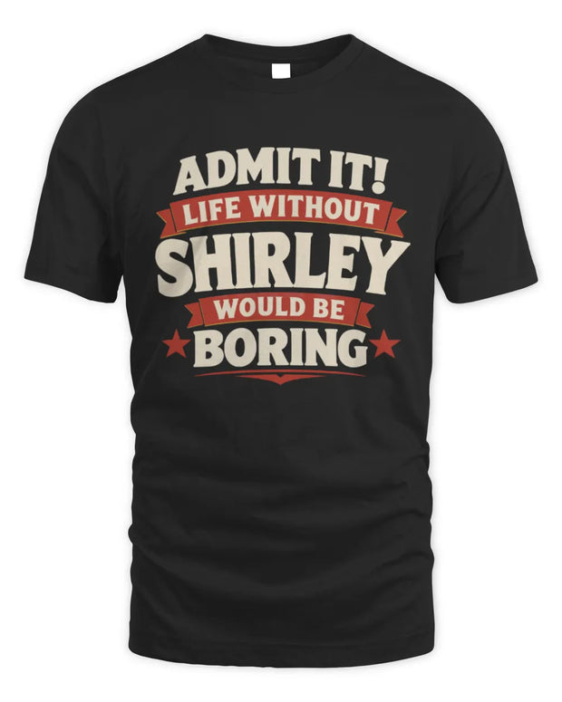 SHIRLEY P4 KT003 Personalized Funny Quote Apparel “Life Without NAME Would Be Boring”