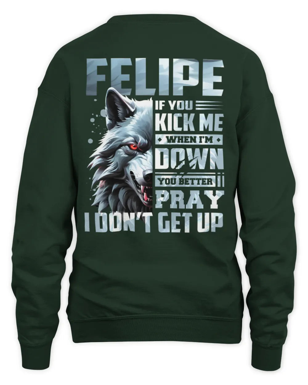 FELIPE AP62-K4-666 - Personalized Fierce Wolf Quote Apparel “If You Kick Me When I’m Down, You Better Pray I Don’t Get Up” - Unisex Sweatshirt - Forest Green