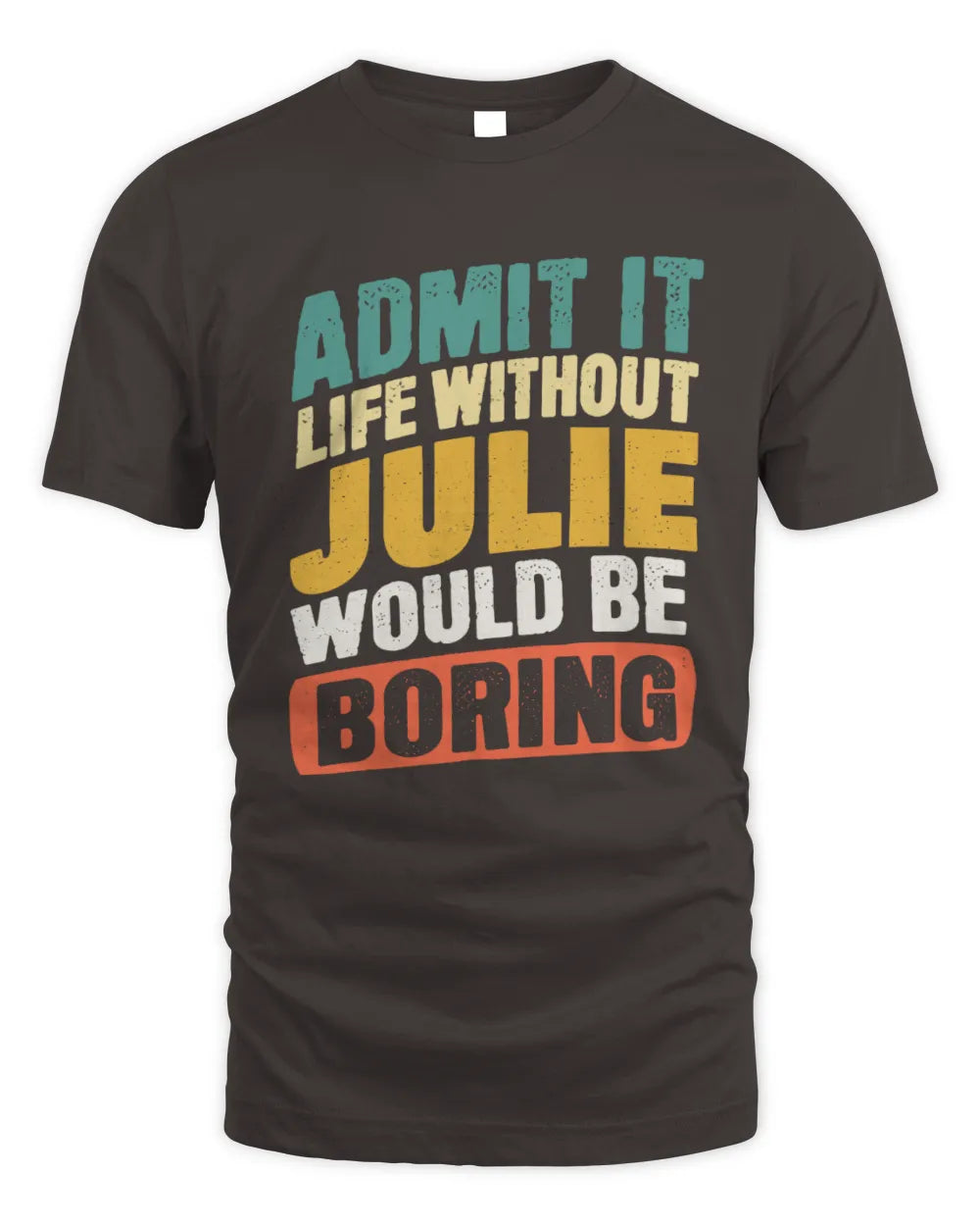 JULIE TP88-K4-229
Personalized Funny Quote Apparel “Life Without NAME Would Be Boring” - Unisex Standard T-Shirt - Dark Chocolate
