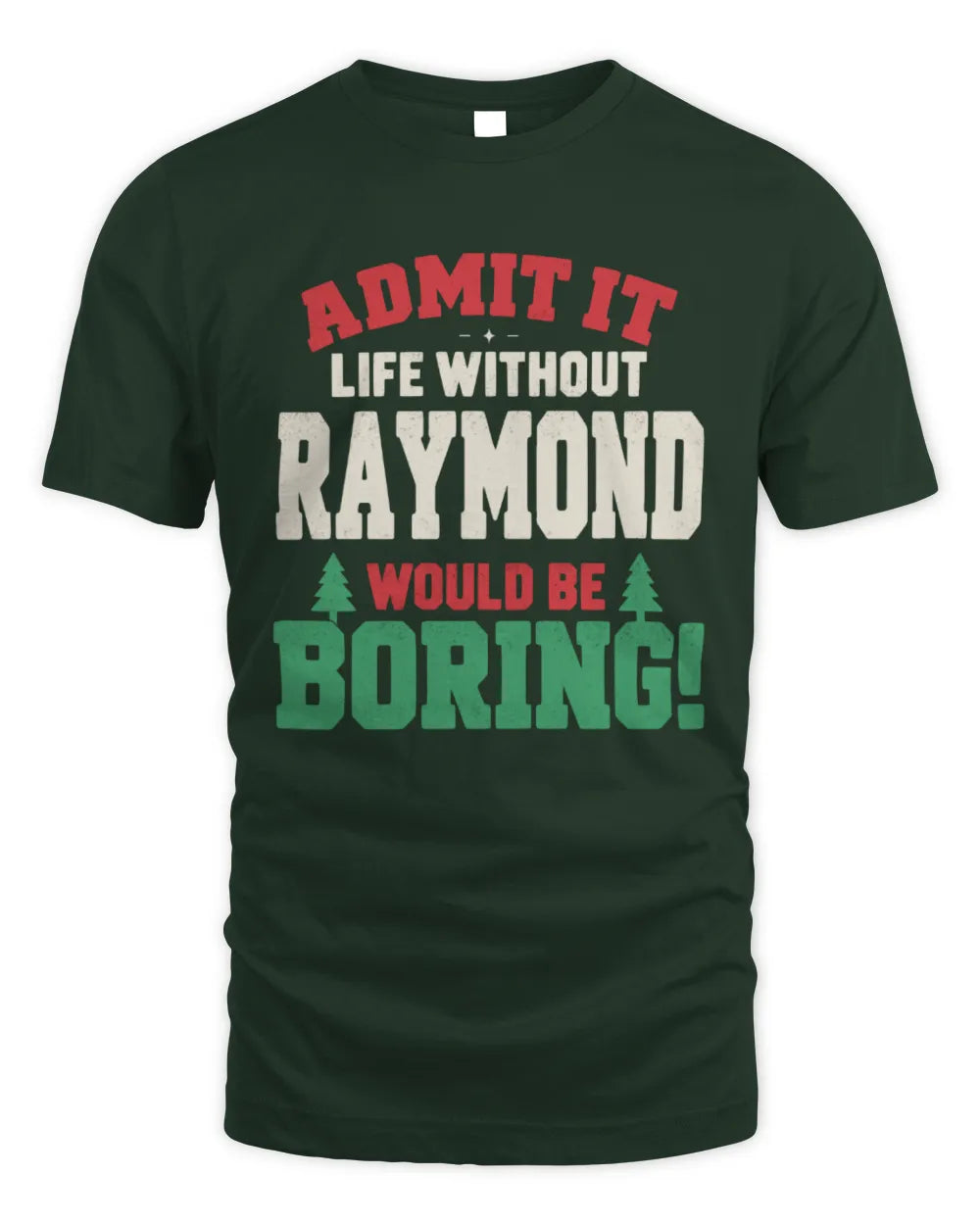 RAYMOND P5 TH08 Christmas T-Shirt – “Life Without NAME Would Be Boring” - Unisex Standard T-Shirt - Forest Green