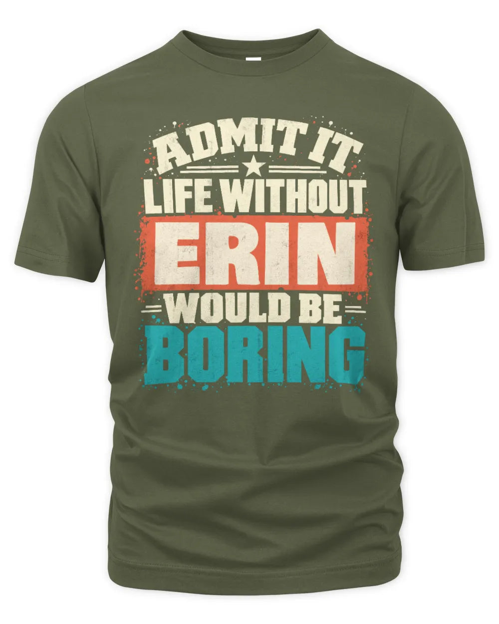 ERIN P02-TH11-226 Personalized Admit It Life Without [Name] Would Be Boring T-Shirt - Custom Name Funny Gift - Unisex Standard T-Shirt - Military Green