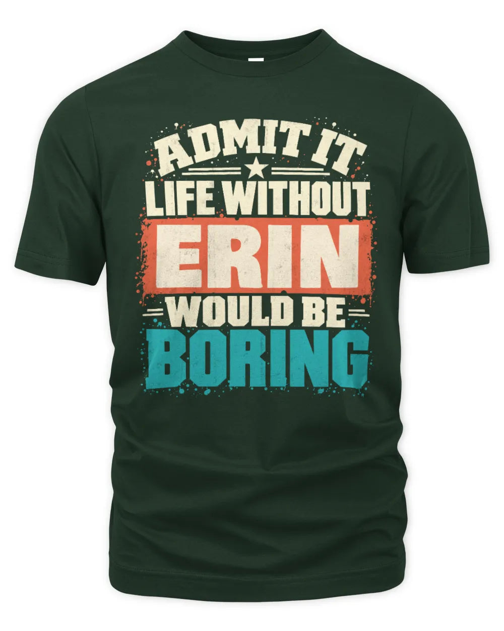 ERIN P02-TH11-226 Personalized Admit It Life Without [Name] Would Be Boring T-Shirt - Custom Name Funny Gift - Unisex Standard T-Shirt - Forest Green
