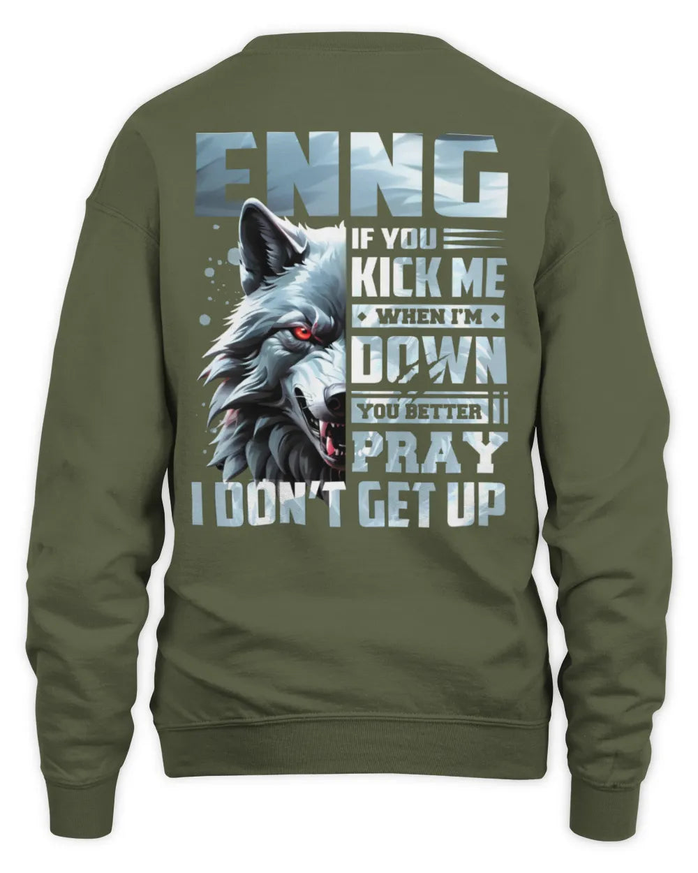 ENNG AP62-K4-666 - Personalized Fierce Wolf Quote Apparel “If You Kick Me When I’m Down, You Better Pray I Don’t Get Up” - Unisex Sweatshirt - Military Green