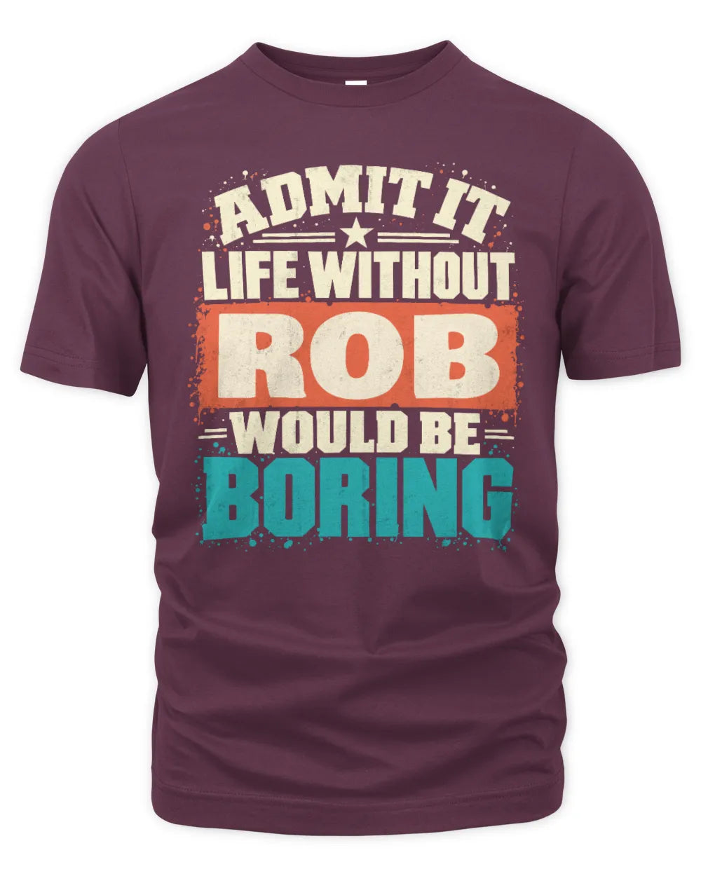 ROB P02-TH11-226 Personalized Admit It Life Without [Name] Would Be Boring T-Shirt - Custom Name Funny Gift - Unisex Standard T-Shirt - Maroon