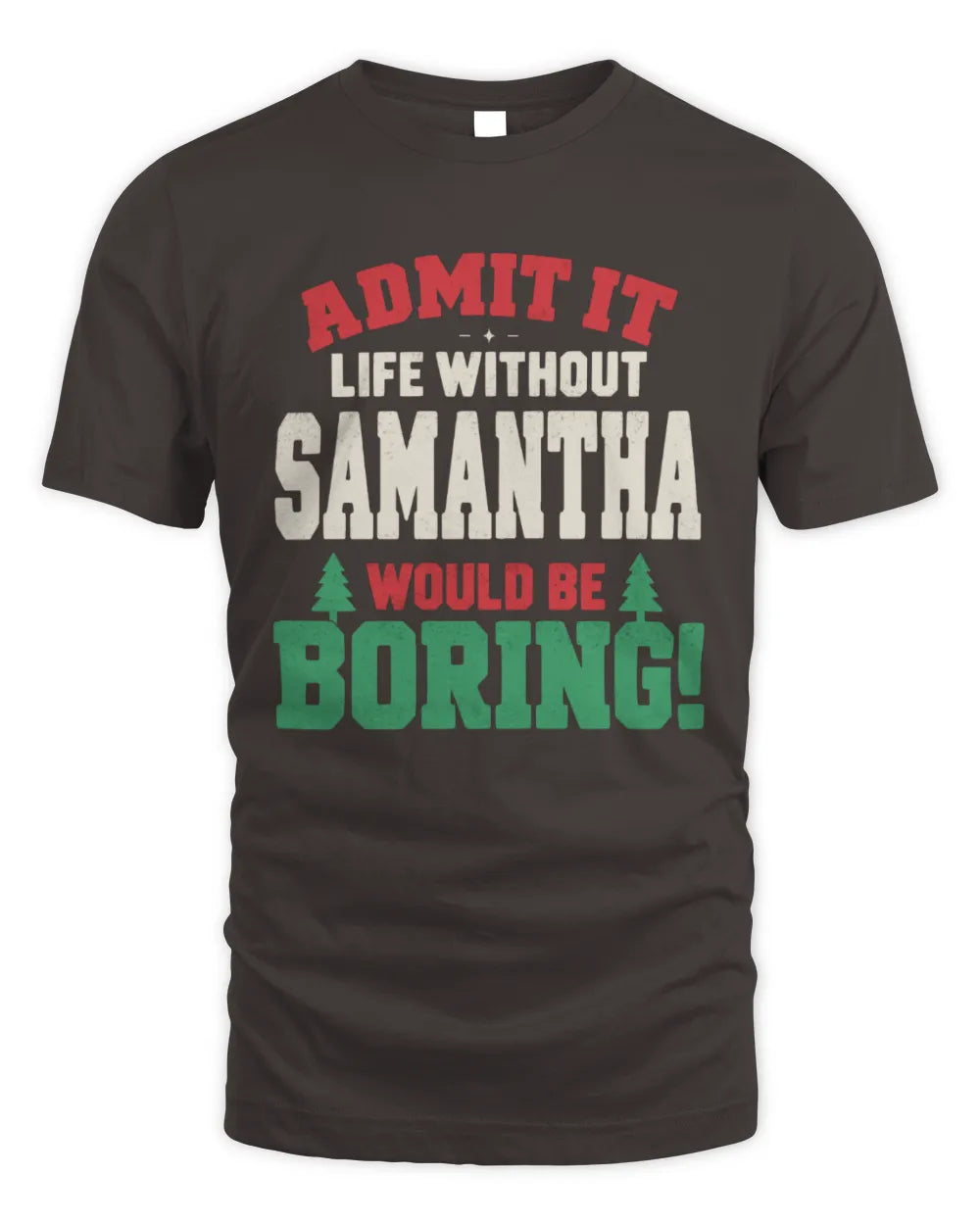 SAMANTHA P5 TH08 Christmas T-Shirt – “Life Without NAME Would Be Boring” - Unisex Standard T-Shirt - Dark Chocolate