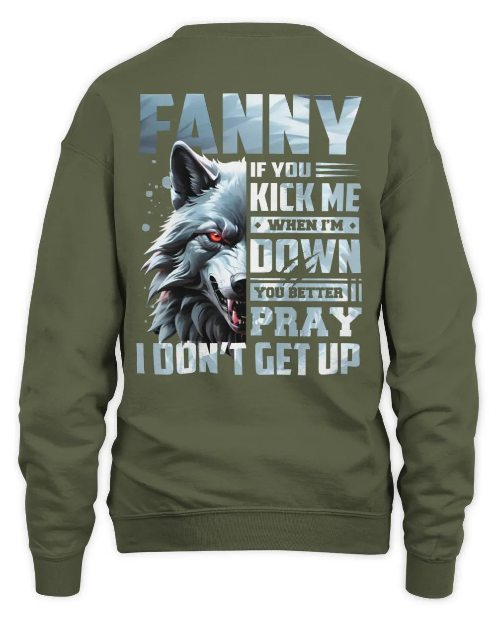 FANNY AP62-K4-666 - Personalized Fierce Wolf Quote Apparel “If You Kick Me When I’m Down, You Better Pray I Don’t Get Up” - Unisex Sweatshirt - Military Green