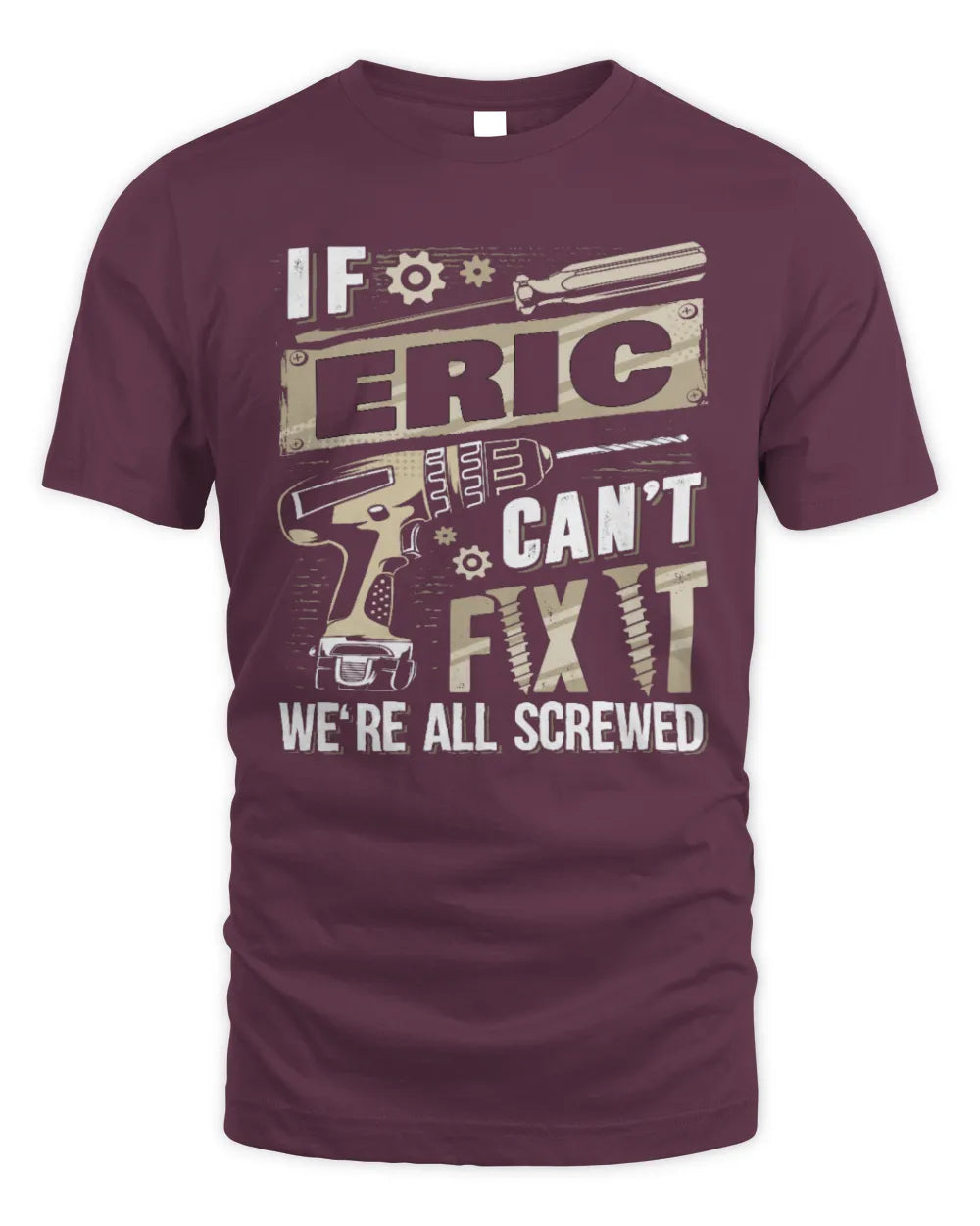 ERIC TX03 P02 - Personalized Handyman Mechanic Shirt “If NAME Can’t Fix It, We’re All Screwed” - Unisex Standard T-Shirt - Maroon