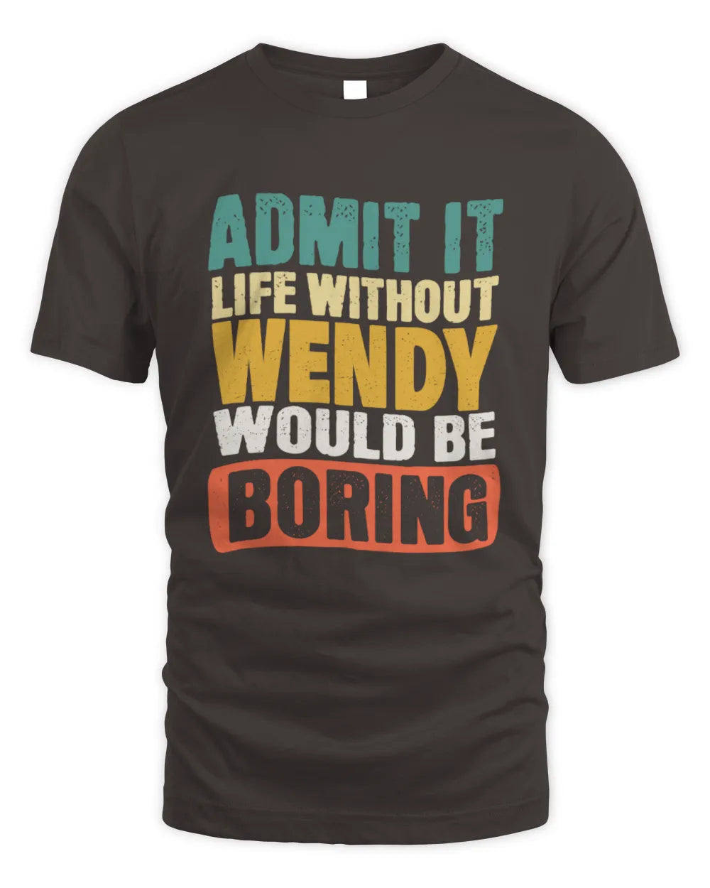 WENDY TP86-K3-229 Personalized Funny Quote Apparel “Life Without NAME Would Be Boring” - Unisex Standard T-Shirt - Dark Chocolate