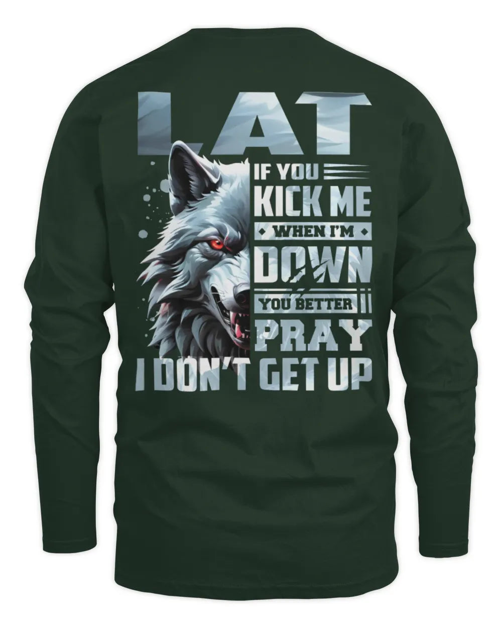 LAT AP62-K4-666 - Personalized Fierce Wolf Quote Apparel “If You Kick Me When I’m Down, You Better Pray I Don’t Get Up” - Men's Long Sleeved T-Shirt - Forest Green