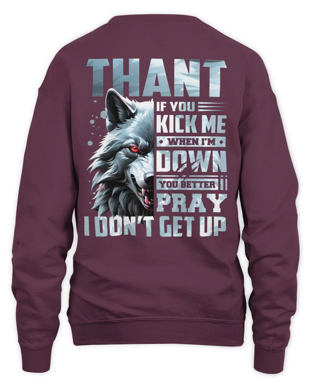 THANT AP62-K4-666 - Personalized Fierce Wolf Quote Apparel “If You Kick Me When I’m Down, You Better Pray I Don’t Get Up” - Unisex Sweatshirt - Maroon