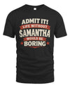 SAMANTHA P4 KT003 Personalized Funny Quote Apparel “Life Without NAME Would Be Boring”