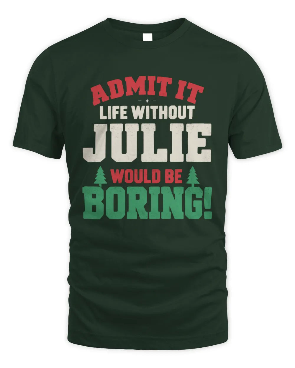 JULIE P5 TH08 Christmas T-Shirt – “Life Without NAME Would Be Boring” - Unisex Standard T-Shirt - Forest Green