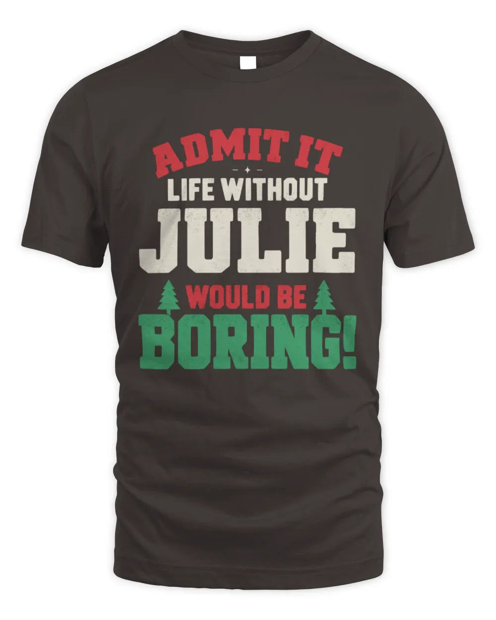 JULIE P5 TH08 Christmas T-Shirt – “Life Without NAME Would Be Boring” - Unisex Standard T-Shirt - Dark Chocolate