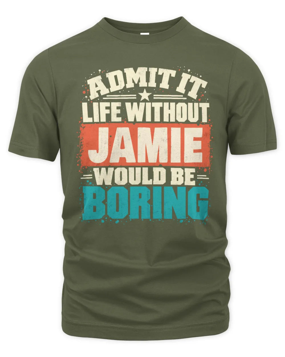 JAMIE P02-TH11-226 Personalized Admit It Life Without [Name] Would Be Boring T-Shirt - Custom Name Funny Gift - Unisex Standard T-Shirt - Military Green