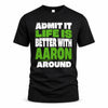 AARON HP68-K4-189 – Personalized Funny Quote Apparel “Admit It, Life Is Better With NAME Around”