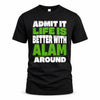 ALAM HP68-K4-189 – Personalized Funny Quote Apparel “Admit It, Life Is Better With NAME Around”