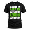 ALEXANDRA HP68-K4-189 – Personalized Funny Quote Apparel “Admit It, Life Is Better With NAME Around”