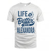 ALEXANDRA HH88-K2–Personalized Name Quote T-Shirt Life Is Better With Unisex Gift