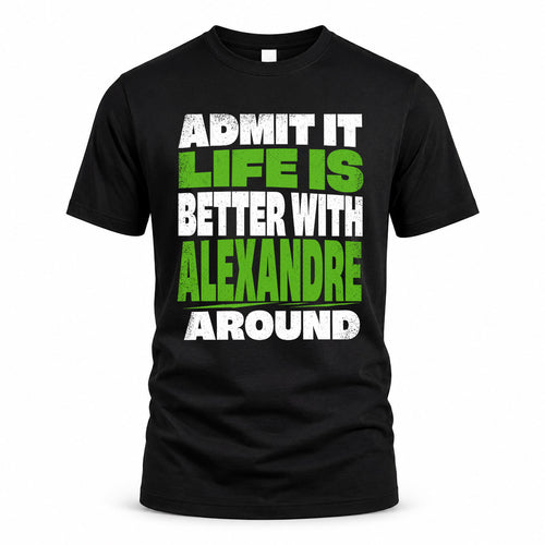 ALEXANDRE HP68-K4-189 – Personalized Funny Quote Apparel “Admit It, Life Is Better With NAME Around”