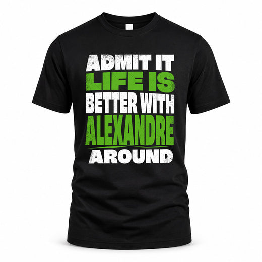 ALEXANDRE HP68-K4-189 – Personalized Funny Quote Apparel “Admit It, Life Is Better With NAME Around”