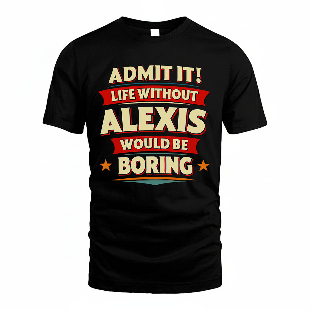 ALEXIS PH88-K2-106–Personalized Funny Quote Apparel “Life Without NAME Would Be Boring”