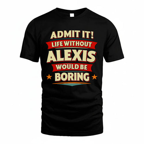 ALEXIS PH88-K2-106–Personalized Funny Quote Apparel “Life Without NAME Would Be Boring”