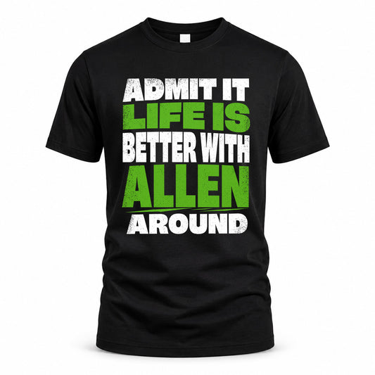 ALLEN HP68-K4-189 – Personalized Funny Quote Apparel “Admit It, Life Is Better With NAME Around”