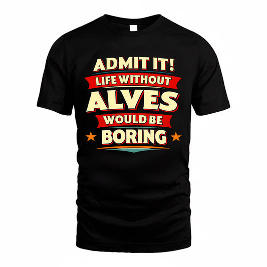 ALVES  PH88-K2-106–Personalized Funny Quote Apparel “Life Without NAME Would Be Boring”