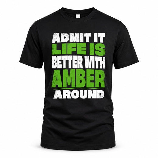 AMBER HP68-K4-189 – Personalized Funny Quote Apparel “Admit It, Life Is Better With NAME Around”