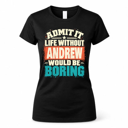 ANDREW P02-TH11-226 – Personalized Admit It Life Without [Name] Would Be Boring T-Shirt – Custom Name Funny Gift