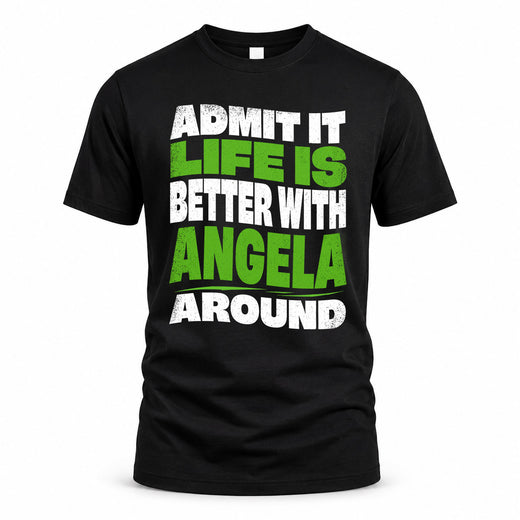 ANGELA HP99-K4-189 – Personalized Funny Quote Apparel “Admit It, Life Is Better With NAME Around”