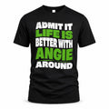 ANGIE HP99-K4-189 – Personalized Funny Quote Apparel “Admit It, Life Is Better With NAME Around”