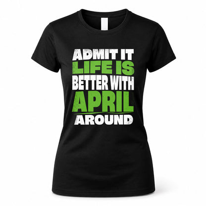APRIL HP68-K4-189 – Personalized Funny Quote Apparel “Admit It, Life Is Better With NAME Around”