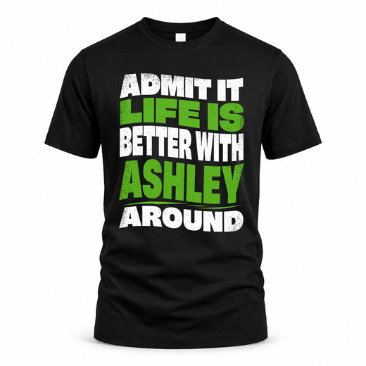 ASHLEY HP99-K4-189 – Personalized Funny Quote Apparel “Admit It, Life Is Better With NAME Around”