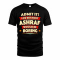 ASHRAF  PH88-K2-106–Personalized Funny Quote Apparel “Life Without NAME Would Be Boring”