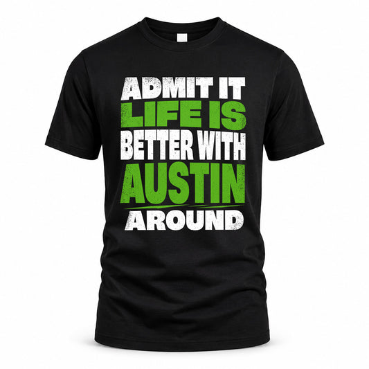 AUSTIN HP68-K4-189 – Personalized Funny Quote Apparel “Admit It, Life Is Better With NAME Around”