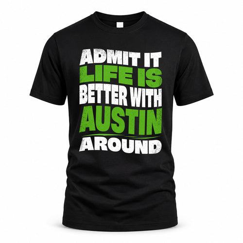 AUSTIN HP99-K4-189 – Personalized Funny Quote Apparel “Admit It, Life Is Better With NAME Around”
