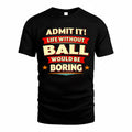 BALL  PH88-K2-106–Personalized Funny Quote Apparel “Life Without NAME Would Be Boring”