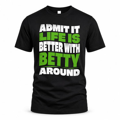 BETTY HP99-K4-189 – Personalized Funny Quote Apparel “Admit It, Life Is Better With NAME Around”