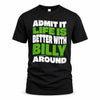 BILLY HP99-K4-189 – Personalized Funny Quote Apparel “Admit It, Life Is Better With NAME Around”