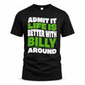 BILLY HP99-K4-189 – Personalized Funny Quote Apparel “Admit It, Life Is Better With NAME Around”