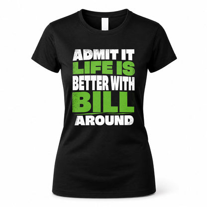 BILL HP68-K4-189 – Personalized Funny Quote Apparel “Admit It, Life Is Better With NAME Around”