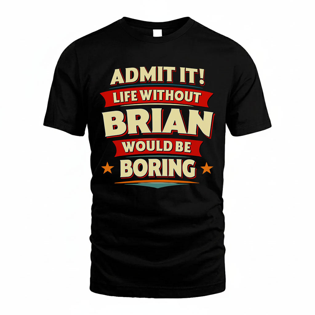 BRIAN PH88-K2-106–Personalized Funny Quote Apparel “Life Without NAME Would Be Boring”