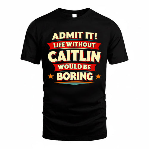 CAITLIN  PH88-K2-106–Personalized Funny Quote Apparel “Life Without NAME Would Be Boring”
