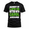 CAROL HP68-K4-189 – Personalized Funny Quote Apparel “Admit It, Life Is Better With NAME Around”